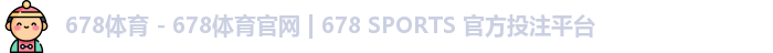678体育 - 678体育官网 | 678 SPORTS 官方投注平台